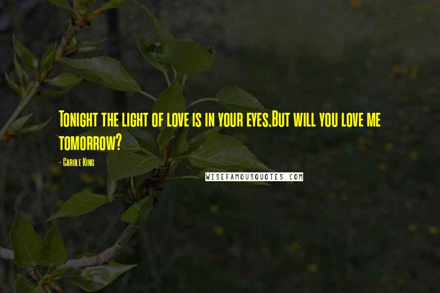 Carole King Quotes: Tonight the light of love is in your eyes,But will you love me tomorrow?