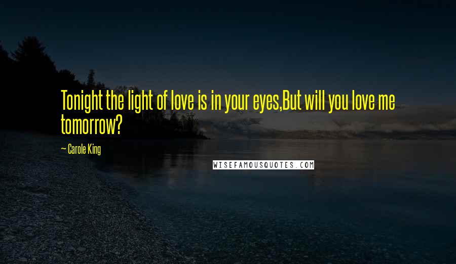 Carole King Quotes: Tonight the light of love is in your eyes,But will you love me tomorrow?