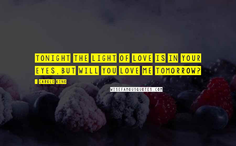 Carole King Quotes: Tonight the light of love is in your eyes,But will you love me tomorrow?
