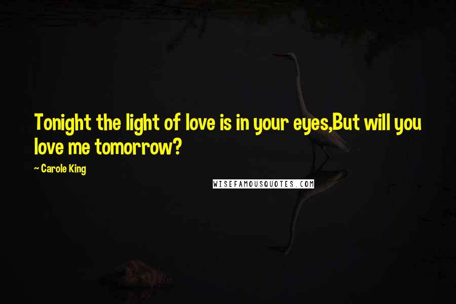 Carole King Quotes: Tonight the light of love is in your eyes,But will you love me tomorrow?