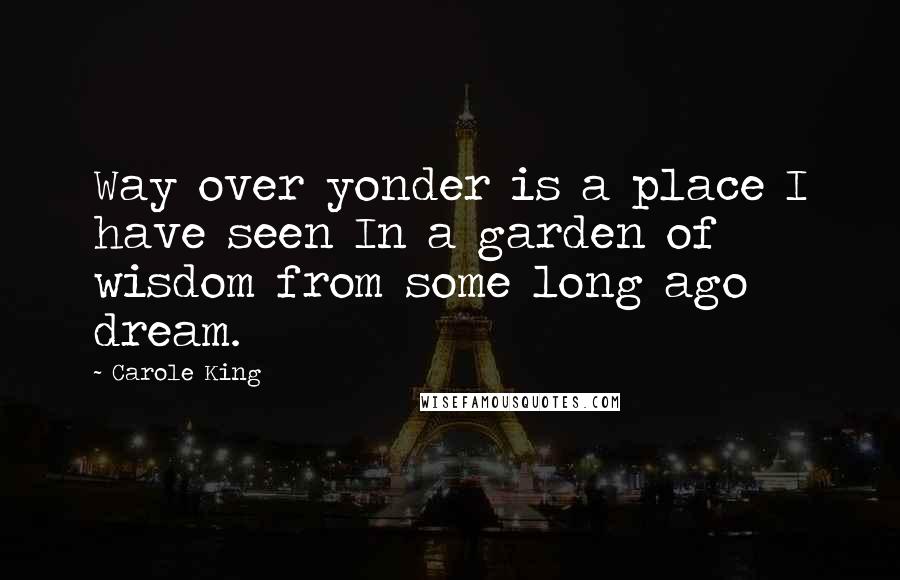 Carole King Quotes: Way over yonder is a place I have seen In a garden of wisdom from some long ago dream.