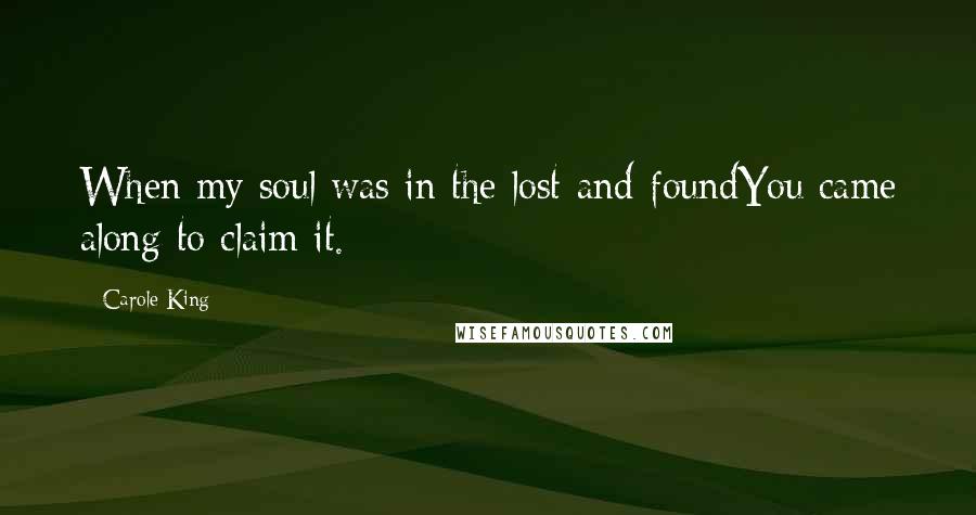 Carole King Quotes: When my soul was in the lost-and-foundYou came along to claim it.