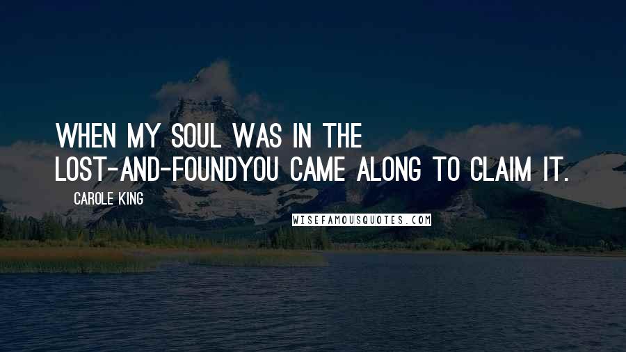 Carole King Quotes: When my soul was in the lost-and-foundYou came along to claim it.