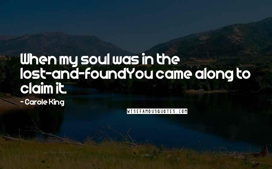 Carole King Quotes: When my soul was in the lost-and-foundYou came along to claim it.