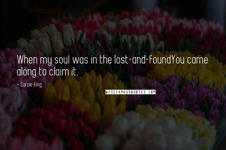 Carole King Quotes: When my soul was in the lost-and-foundYou came along to claim it.