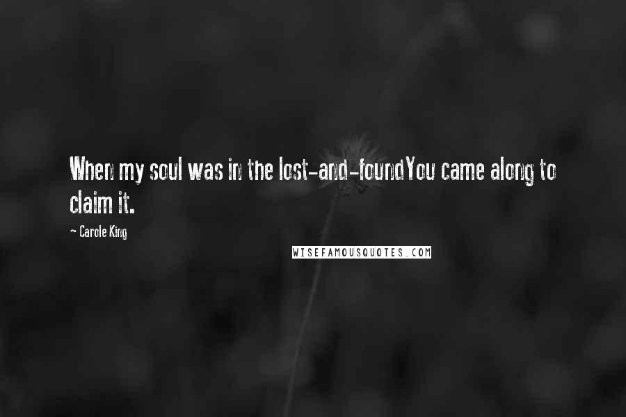 Carole King Quotes: When my soul was in the lost-and-foundYou came along to claim it.