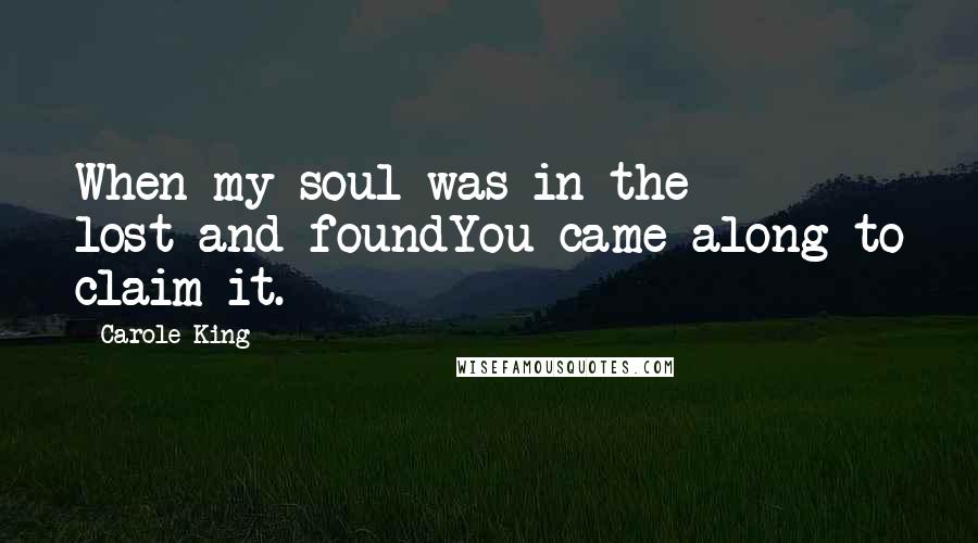 Carole King Quotes: When my soul was in the lost-and-foundYou came along to claim it.