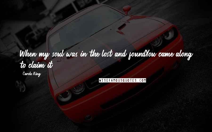 Carole King Quotes: When my soul was in the lost-and-foundYou came along to claim it.