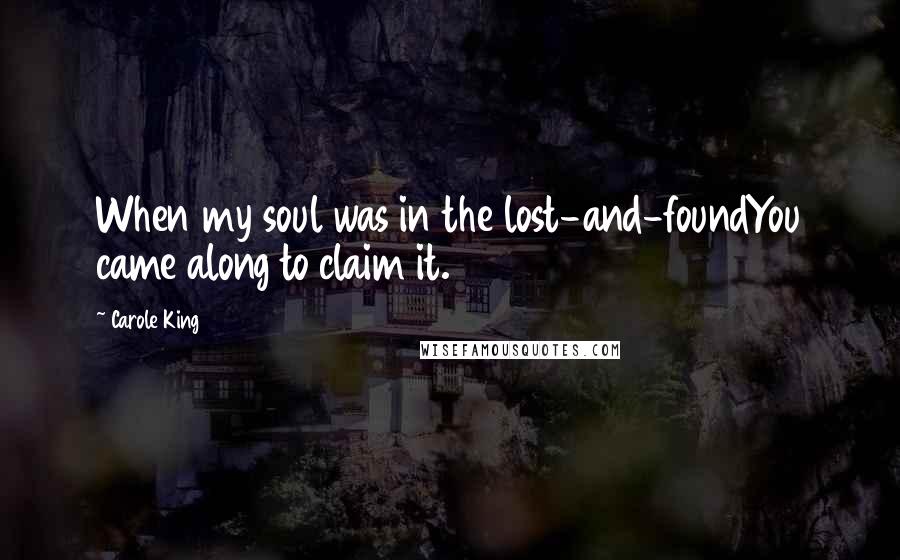 Carole King Quotes: When my soul was in the lost-and-foundYou came along to claim it.