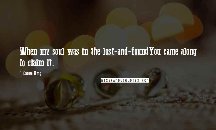 Carole King Quotes: When my soul was in the lost-and-foundYou came along to claim it.
