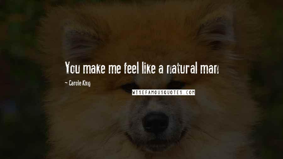 Carole King Quotes: You make me feel like a natural man