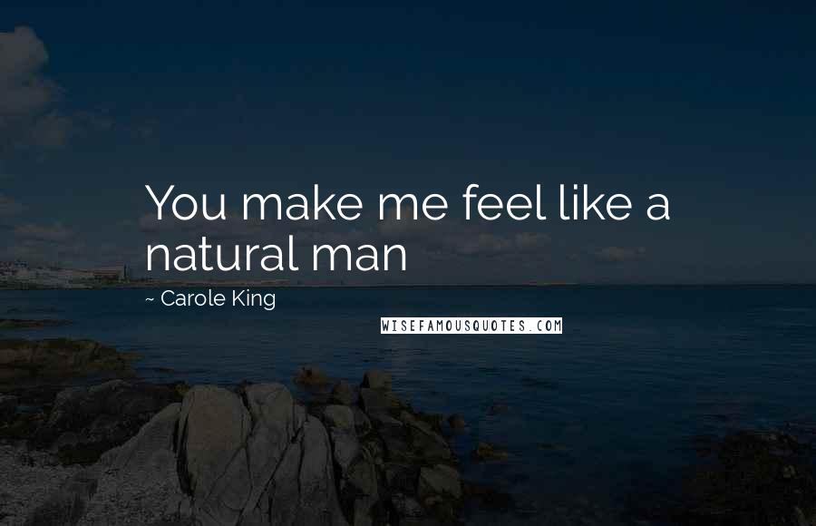 Carole King Quotes: You make me feel like a natural man