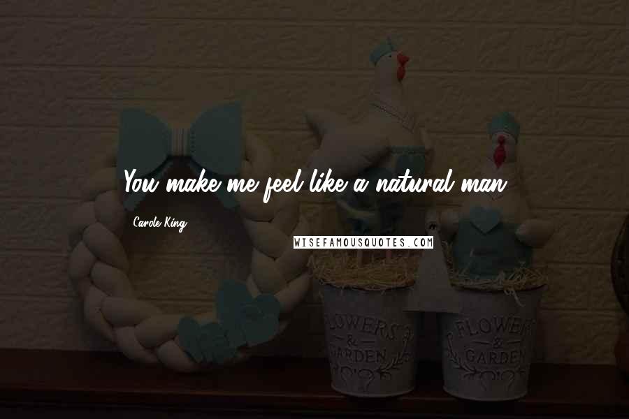 Carole King Quotes: You make me feel like a natural man