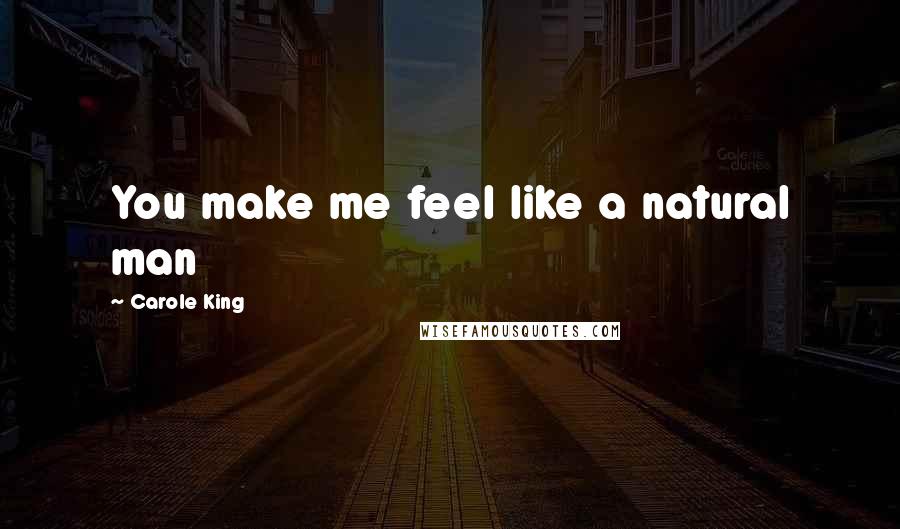 Carole King Quotes: You make me feel like a natural man