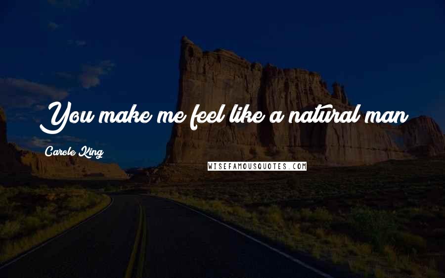 Carole King Quotes: You make me feel like a natural man