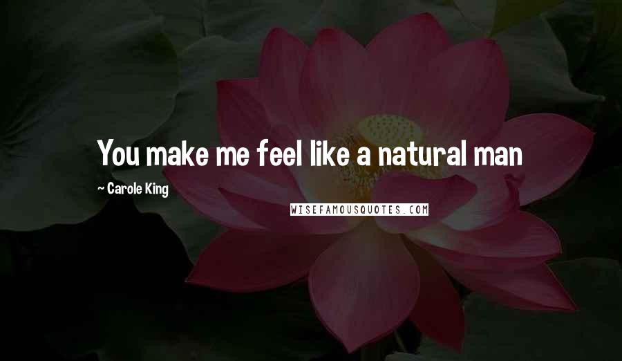 Carole King Quotes: You make me feel like a natural man