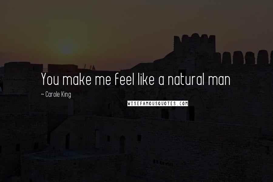 Carole King Quotes: You make me feel like a natural man