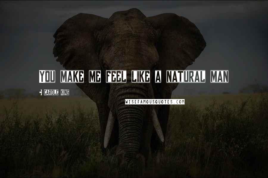 Carole King Quotes: You make me feel like a natural man