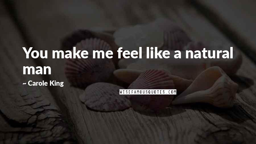 Carole King Quotes: You make me feel like a natural man