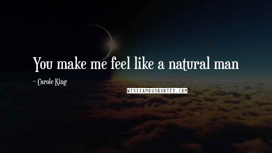 Carole King Quotes: You make me feel like a natural man