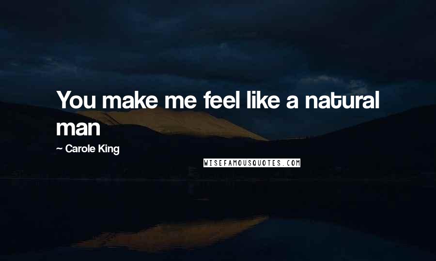 Carole King Quotes: You make me feel like a natural man