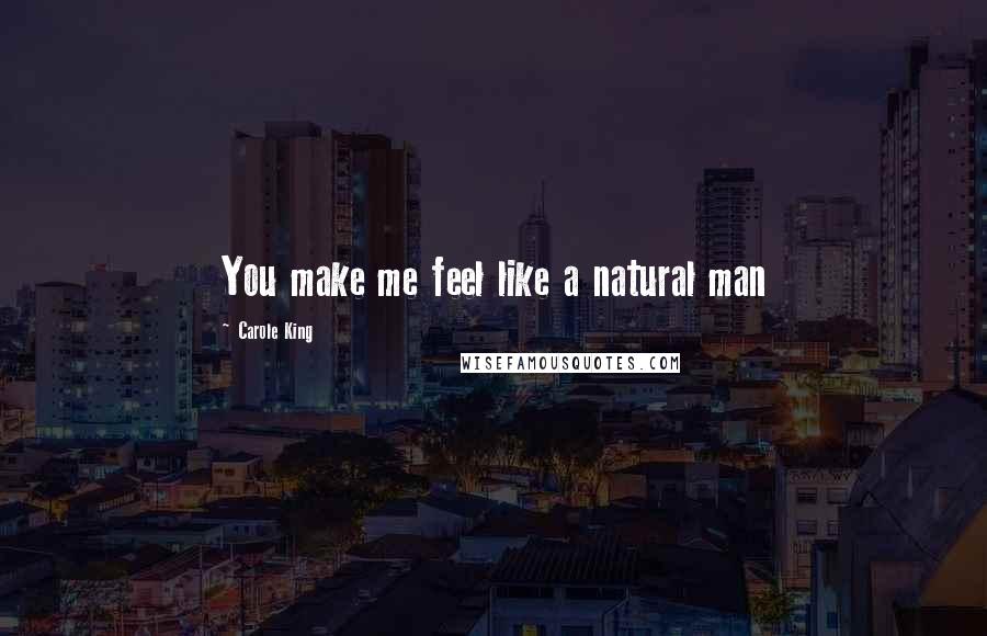 Carole King Quotes: You make me feel like a natural man