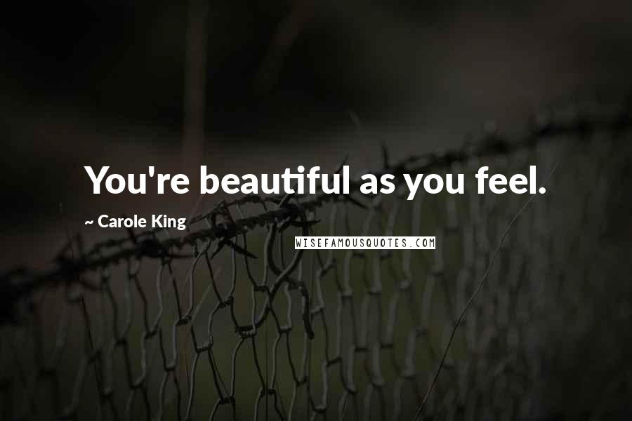 Carole King Quotes: You're beautiful as you feel.