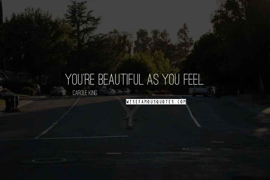 Carole King Quotes: You're beautiful as you feel.