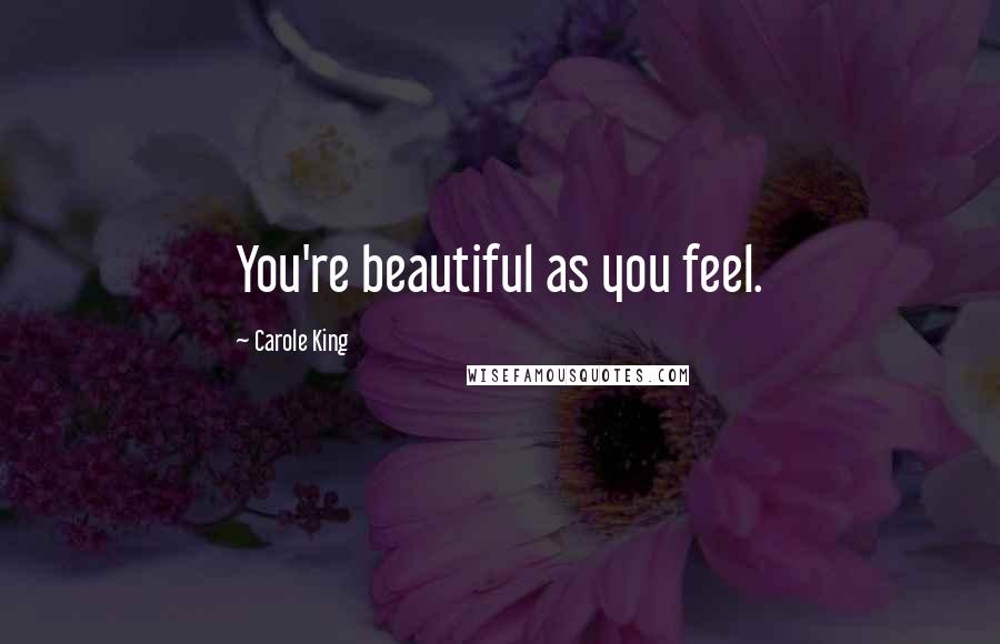 Carole King Quotes: You're beautiful as you feel.