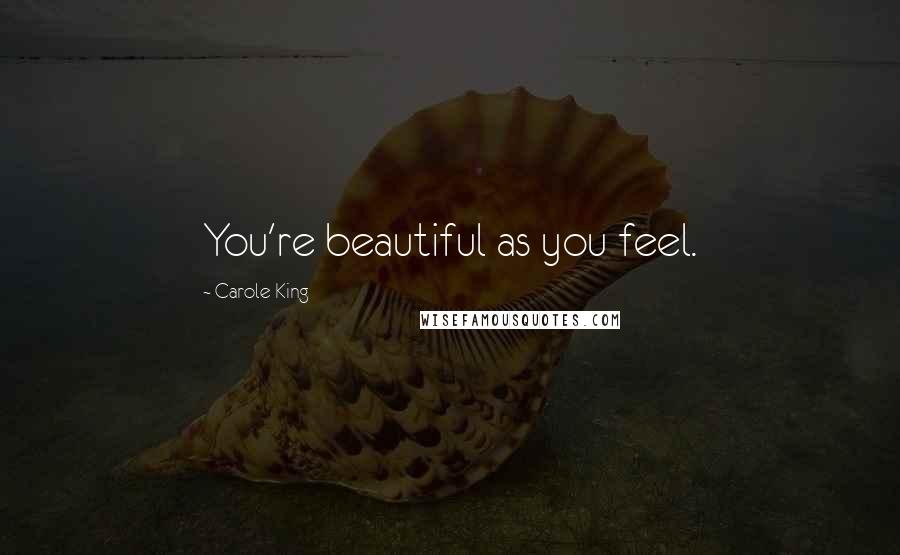 Carole King Quotes: You're beautiful as you feel.