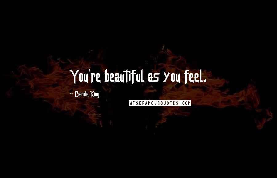 Carole King Quotes: You're beautiful as you feel.