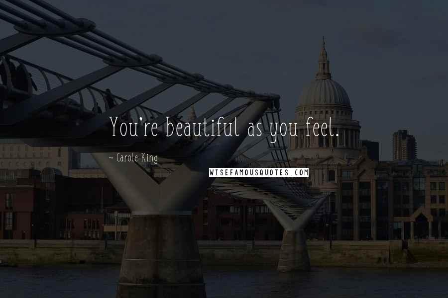 Carole King Quotes: You're beautiful as you feel.