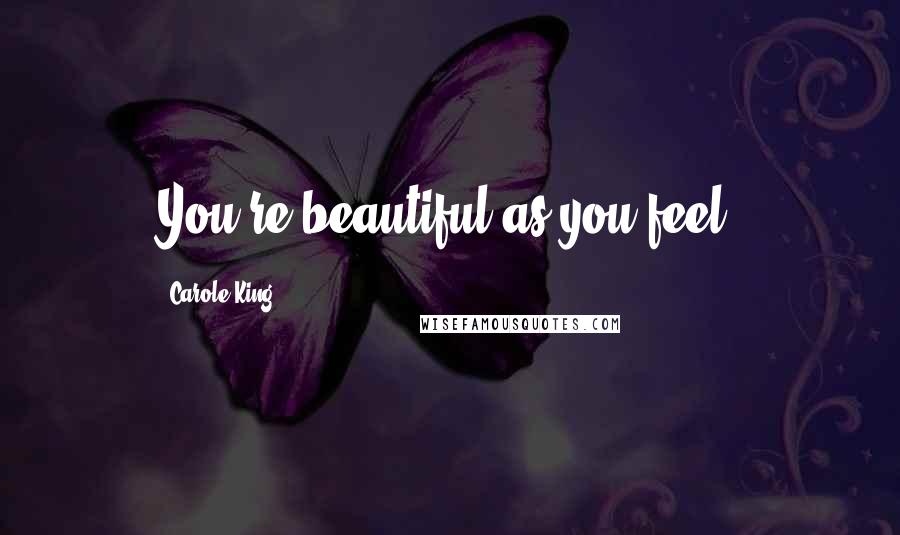 Carole King Quotes: You're beautiful as you feel.