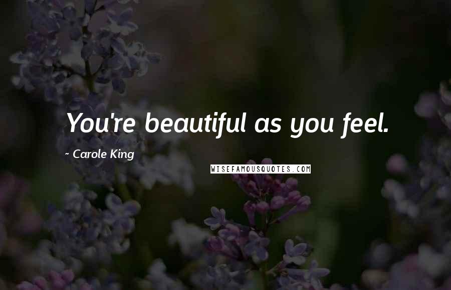 Carole King Quotes: You're beautiful as you feel.