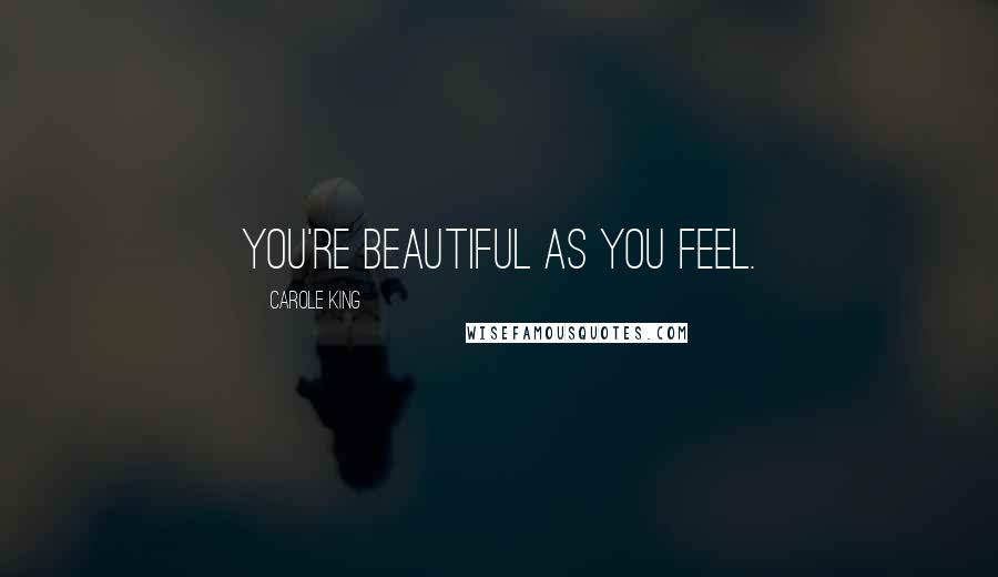 Carole King Quotes: You're beautiful as you feel.