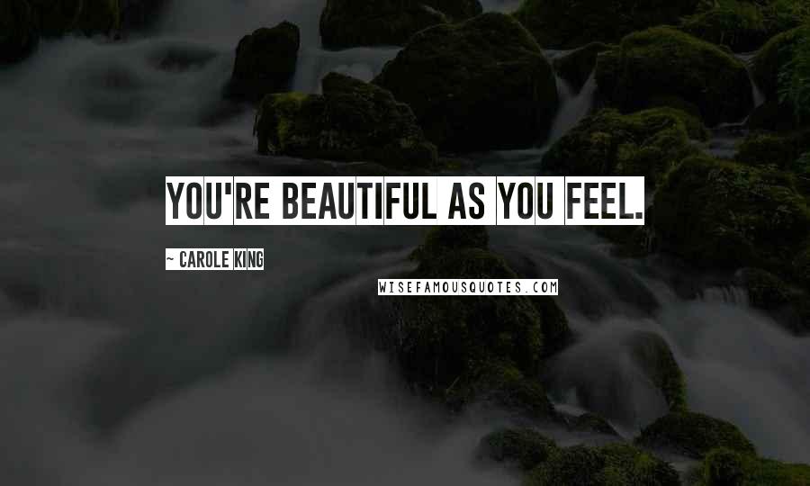 Carole King Quotes: You're beautiful as you feel.