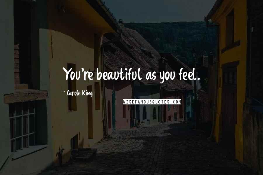 Carole King Quotes: You're beautiful as you feel.