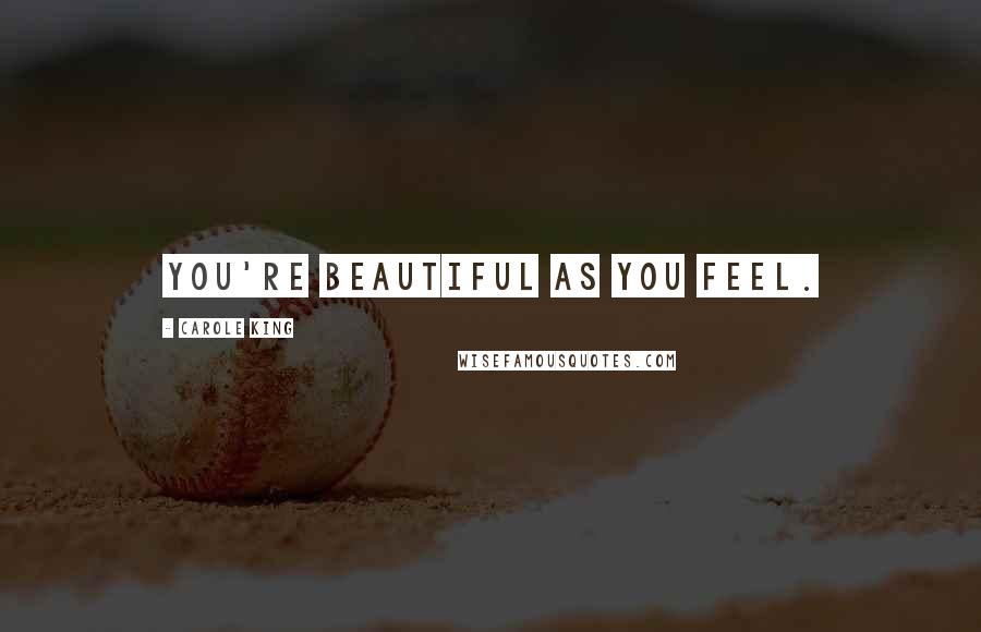 Carole King Quotes: You're beautiful as you feel.