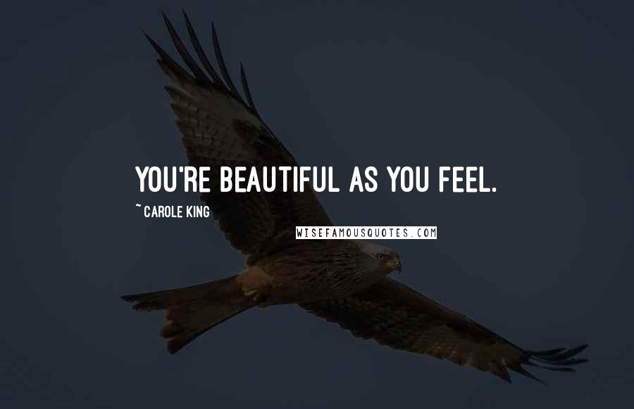 Carole King Quotes: You're beautiful as you feel.