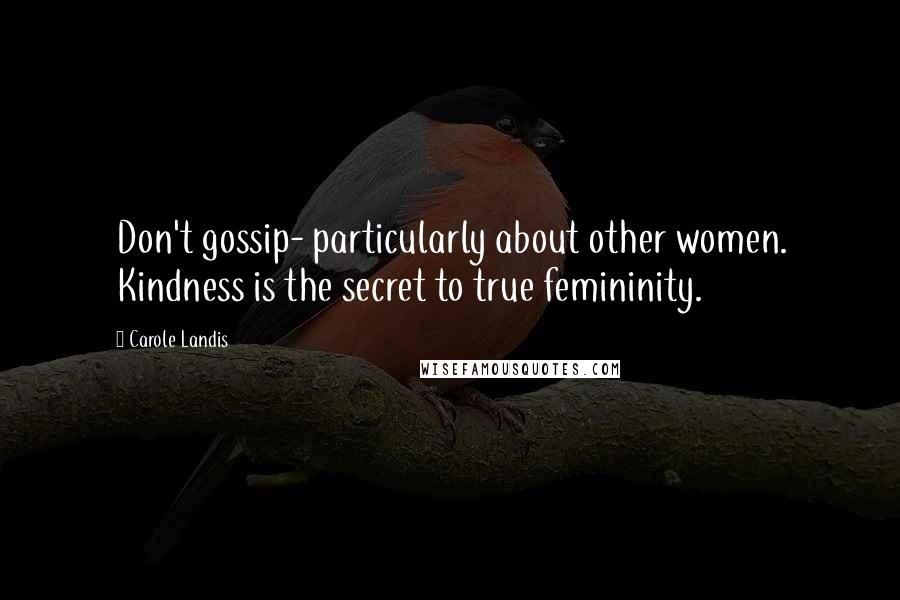Carole Landis Quotes: Don't gossip- particularly about other women. Kindness is the secret to true femininity.