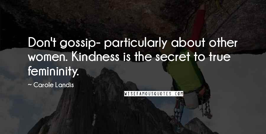 Carole Landis Quotes: Don't gossip- particularly about other women. Kindness is the secret to true femininity.