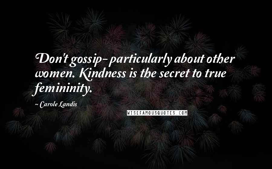 Carole Landis Quotes: Don't gossip- particularly about other women. Kindness is the secret to true femininity.