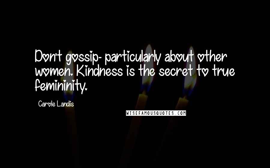 Carole Landis Quotes: Don't gossip- particularly about other women. Kindness is the secret to true femininity.