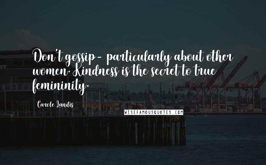 Carole Landis Quotes: Don't gossip- particularly about other women. Kindness is the secret to true femininity.