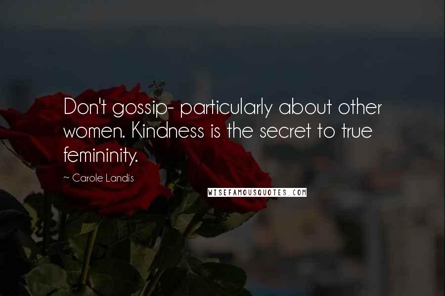 Carole Landis Quotes: Don't gossip- particularly about other women. Kindness is the secret to true femininity.