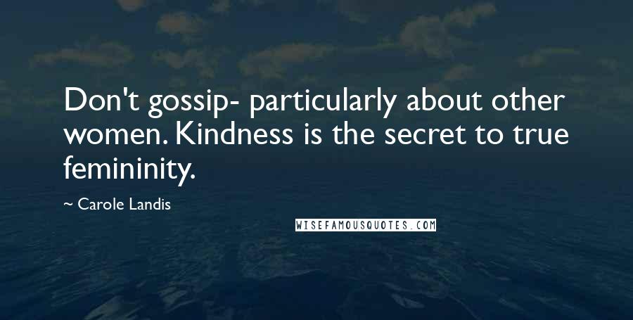 Carole Landis Quotes: Don't gossip- particularly about other women. Kindness is the secret to true femininity.