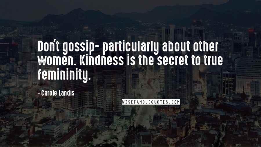 Carole Landis Quotes: Don't gossip- particularly about other women. Kindness is the secret to true femininity.