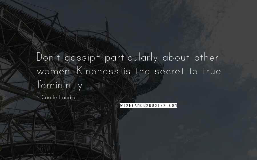 Carole Landis Quotes: Don't gossip- particularly about other women. Kindness is the secret to true femininity.