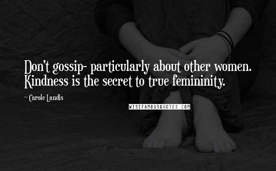 Carole Landis Quotes: Don't gossip- particularly about other women. Kindness is the secret to true femininity.