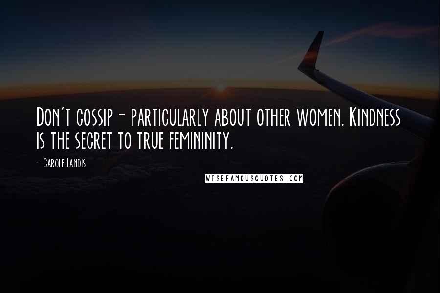 Carole Landis Quotes: Don't gossip- particularly about other women. Kindness is the secret to true femininity.